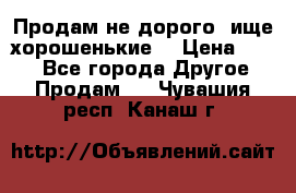 Продам не дорого ,ище хорошенькие  › Цена ­ 100 - Все города Другое » Продам   . Чувашия респ.,Канаш г.